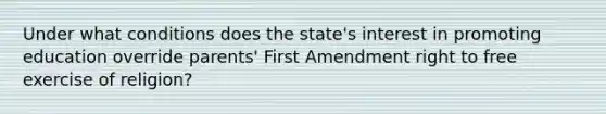 Under what conditions does the state's interest in promoting education override parents' First Amendment right to free exercise of religion?