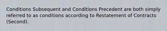 Conditions Subsequent and Conditions Precedent are both simply referred to as conditions according to Restatement of Contracts (Second).