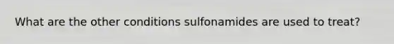 What are the other conditions sulfonamides are used to treat?