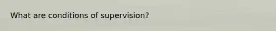 What are conditions of supervision?