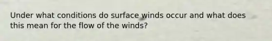 Under what conditions do surface winds occur and what does this mean for the flow of the winds?