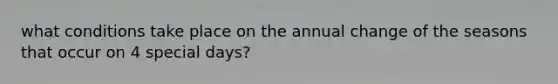 what conditions take place on the annual change of the seasons that occur on 4 special days?