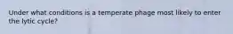 Under what conditions is a temperate phage most likely to enter the lytic cycle?