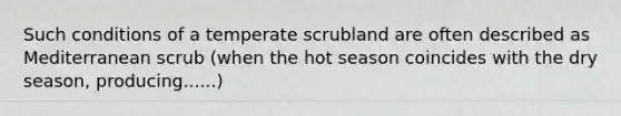 Such conditions of a temperate scrubland are often described as Mediterranean scrub (when the hot season coincides with the dry season, producing......)