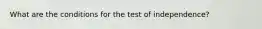 What are the conditions for the test of independence?