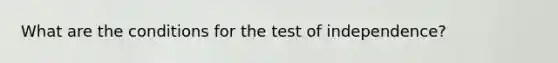 What are the conditions for the test of independence?