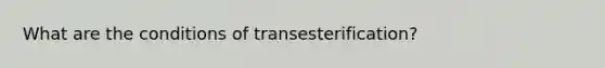 What are the conditions of transesterification?