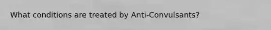 What conditions are treated by Anti-Convulsants?