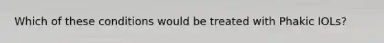 Which of these conditions would be treated with Phakic IOLs?