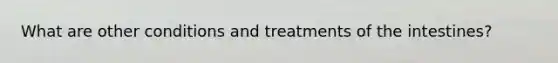 What are other conditions and treatments of the intestines?