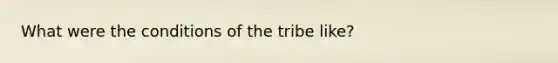 What were the conditions of the tribe like?