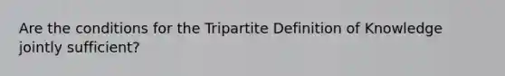 Are the conditions for the Tripartite Definition of Knowledge jointly sufficient?