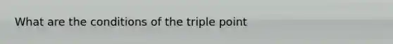 What are the conditions of the triple point