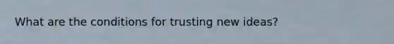 What are the conditions for trusting new ideas?