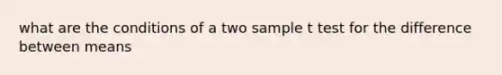 what are the conditions of a two sample t test for the difference between means