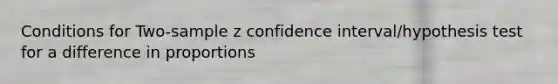 Conditions for Two-sample z confidence interval/hypothesis test for a difference in proportions