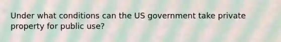 Under what conditions can the US government take private property for public use?