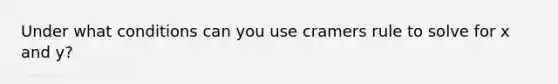 Under what conditions can you use cramers rule to solve for x and y?