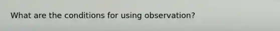 What are the conditions for using observation?