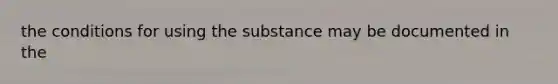 the conditions for using the substance may be documented in the