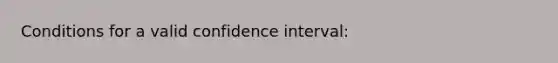 Conditions for a valid confidence interval: