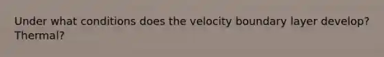 Under what conditions does the velocity boundary layer develop? Thermal?