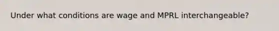 Under what conditions are wage and MPRL interchangeable?