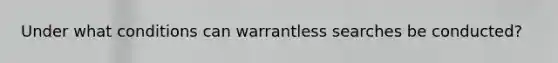 Under what conditions can warrantless searches be conducted?