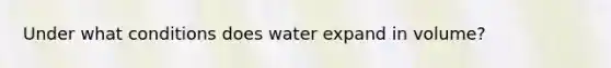 Under what conditions does water expand in volume?