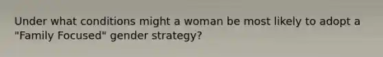 Under what conditions might a woman be most likely to adopt a "Family Focused" gender strategy?