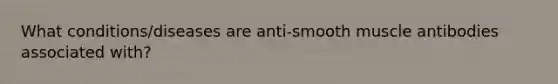 What conditions/diseases are anti-smooth muscle antibodies associated with?