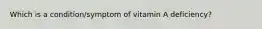 Which is a condition/symptom of vitamin A deficiency?