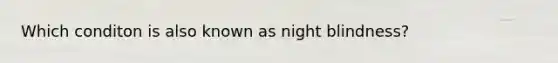 Which conditon is also known as night blindness?