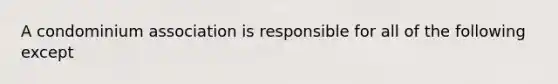 A condominium association is responsible for all of the following except