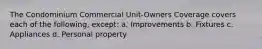 The Condominium Commercial Unit-Owners Coverage covers each of the following, except: a. Improvements b. Fixtures c. Appliances d. Personal property