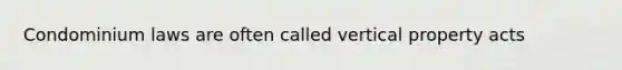 Condominium laws are often called vertical property acts