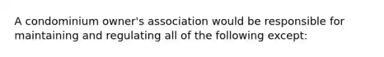 A condominium owner's association would be responsible for maintaining and regulating all of the following except: