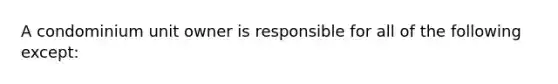 A condominium unit owner is responsible for all of the following except: