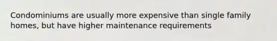 Condominiums are usually more expensive than single family homes, but have higher maintenance requirements