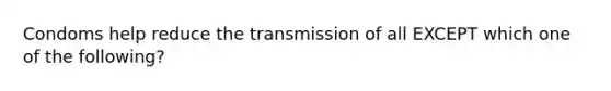 Condoms help reduce the transmission of all EXCEPT which one of the following?