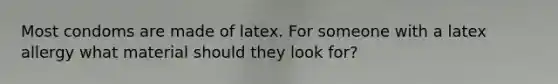 Most condoms are made of latex. For someone with a latex allergy what material should they look for?