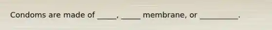 Condoms are made of _____, _____ membrane, or __________.