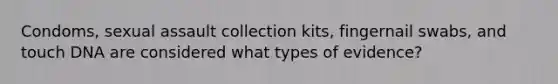 Condoms, sexual assault collection kits, fingernail swabs, and touch DNA are considered what types of evidence?