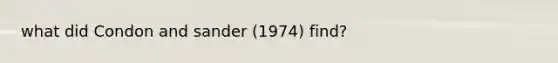 what did Condon and sander (1974) find?