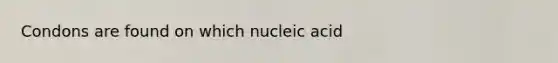 Condons are found on which nucleic acid