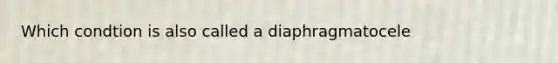 Which condtion is also called a diaphragmatocele