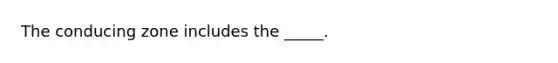 The conducing zone includes the _____.