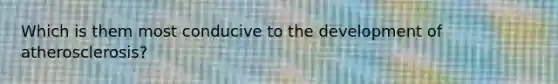 Which is them most conducive to the development of atherosclerosis?