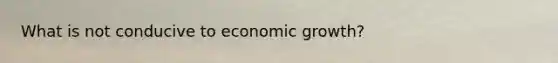 What is not conducive to economic growth?