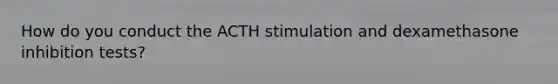 How do you conduct the ACTH stimulation and dexamethasone inhibition tests?